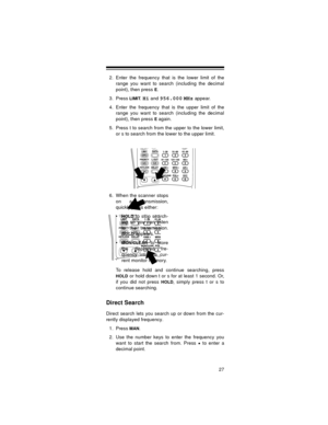 Page 2727
2. Enter the frequency that is the lower limit of the
range you want to search (including the decimal
point), then press 
E.
3. Press
 LIMIT.Hi and 956.000 MHz appear.
4. Enter the frequency that is the upper limit of the
range you want to search (including the decimal
point), then press 
Eagain.
5. Press t to search from the upper to the lower limit,
or s to search from the lower to the upper limit.
6. When the scanner stops
on a transmission,
quickly press either:

HOLD to stop search-
ing so you...