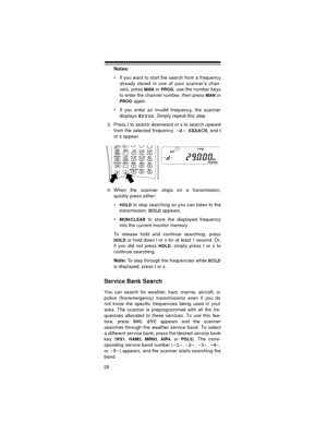 Page 2828
Notes:
 If you want to start the search from a frequency
already stored in one of your scanner’s chan-
nels, press 
MAN or PROG, use the number keys
to enter the channel number, then press 
MAN or
PROG again.
 If you enter an invalid frequency, the scanner
displays 
Error. Simply repeat this step.
3. Press t to search downward or s to search upward
from the selected frequency. 
-d-,SEARCH, and t
or s appear.
4. When the scanner stops on a transmission,
quickly press either:

HOLD to stop searching...