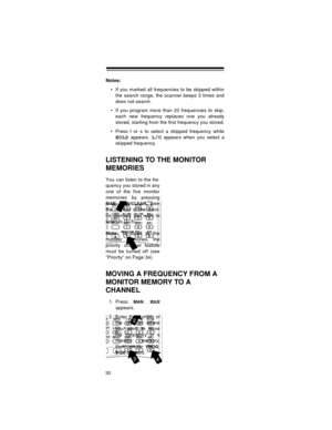 Page 3030
Notes:
 If you marked all frequencies to be skipped within
the search range, the scanner beeps 3 times and
does not search.
 If you program more than 20 frequencies to skip,
each new frequency replaces one you already
stored, starting from the first frequency you stored.
 Press t or s to select a skipped frequency while
HOLD appears. L/O appears when you select a
skipped frequency.
LISTENING TO THE MONITOR 
MEMORIES
You can listen to the fre-
quency you stored in any
one of the five monitor...