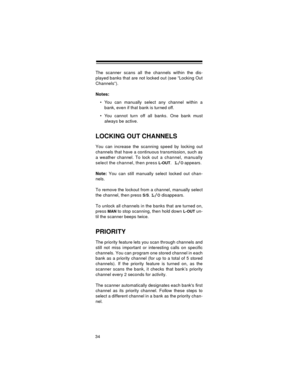 Page 3434
The scanner scans all the channels within the dis-
played banks that are not locked out (see “Locking Out
Channels”).
Notes:
 You can manually select any channel within a
bank, even if that bank is turned off.
 You cannot turn off all banks. One bank must
always be active.
LOCKING OUT CHANNELS
You can increase the scanning speed by locking out
channels that have a continuous transmission, such as
a weather channel. To lock out  a  channel, manually
select the channel, then press 
L-OUT.L/O appears....