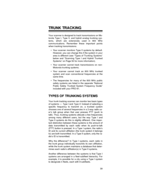 Page 3939
TRUNK TRACKING
Your scanner is designed to track transmissions on Mo-
torola Type I, Type II, and hybrid analog trunking sys-
tems, which are extensively used in 800 MHz
communications. Remember these important points
when tracking transmissions:
 Your scanner monitors Type II systems by default.
However, you can change this if the system in your
area is different (see “Types of Trunking Systems”
below and “Scanning Type I and Hybrid Trunked
Systems” on Page 50 for more information).
 Your scanner...