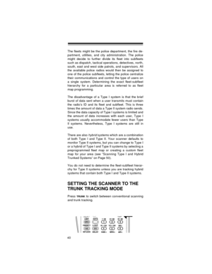 Page 4040
The fleets might be the police department, the fire de-
partment, utilities, and city administration. The police
might decide to further divide its fleet into subfleets
such as dispatch, tactical operations, detectives, north,
south, east and west side patrols, and supervisors. All
the available police radios would then be assigned to
one of the police subfleets, letting the police centralize
their communications and control the type of users on
a single system. Determining the exact fleet-subfleet...