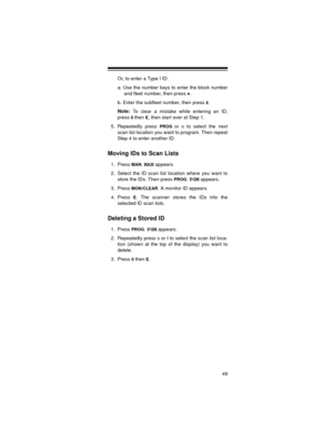 Page 4949
Or, to enter a Type I ID:
a. Use the number keys to enter the block number
and fleet number, then press 
.
b. Enter the subfleet number, then press 
E.
Note: 
To clear a mistake while entering an ID,
press 
0then E, then start over at Step 1.
5. Repeatedly press 
PROGor s to select the next
scan list location you want to program. Then repeat
Step 4 to enter another ID.
Moving IDs to Scan Lists
1. Press MAN.MAN appears.
2. Select the ID scan list location where you want to
store the IDs. Then press...