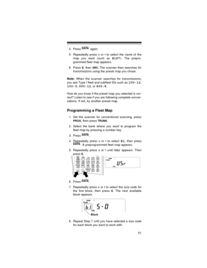 Page 5151
4. Press  again.
5. Repeatedly press s or t to select the name of the
map you want (such as 
E1P7). The prepro-
grammed fleet map appears. 
6. Press 
E, then SRC. The scanner then searches for
transmissions using the preset map you chose.
Note:
 When the scanner searches for transmissions,
you see Type I fleet and subfleet IDs such as 
100-12,
100-9,000-12, or 400-8.
How do you know if the preset map you selected is cor-
rect? Listen to see if you are following complete conver-
sations. If not, try...