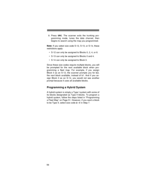 Page 5656
9. Press SRC. The scanner exits the trunking pro-
gramming mode, tunes the data channel, then
begins to search using the map you programmed.
Note: 
If you select size code S-12, S-13, or S-14, these
restrictions apply:
 S-12 can only be assigned to Blocks 0, 2, 4, or 6.
 S-13 can only be assigned to Blocks 0 and 4.
 S-14 can only be assigned to Block 0.
Since these size codes require multiple blocks, you will
be prompted for the next available block when pro-
gramming a fleet map. For example, if...