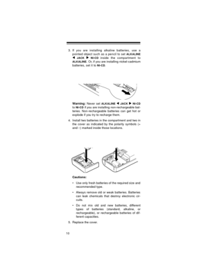 Page 1010
3. If you are installing alkaline batteries, use a
pointed object such as a pencil to set 
ALKALINE
 JACK   NI-CD 
inside the compartment to
ALKALINE. Or, if you are installing nickel-cadmium
batteries, set it to 
NI-CD.
Warning:
 Never set 
ALKALINE  JACK  NI-CD
to NI-CD if you are installing non-rechargeable bat-
teries. Non-rechargeable batteries can get hot or
explode if you try to recharge them.
4. Install two batteries in the compartment and two in
the cover as indicated by the polarity symbols...