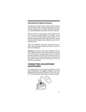 Page 1717
Connecting an Optional Antenna
The antenna connector on your scanner makes it easy to
use the scanner with a variety of antennas, such as an
external mobile antenna or outdoor base station antenna.
Your local RadioShack store sells a variety of antennas.
Always use 50-ohm coaxial cable, such as RG-58 or RG-
8, to connect an outdoor antenna. For lengths over 50
feet, use RG-8 low-loss dielectric coaxial cable. If your
antenna’s cable does not have a BNC connector, you will
also need a BNC adapter (also...