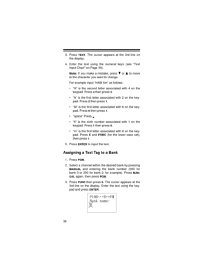 Page 3838
3. Press TEXT. The cursor appears at the 3rd line on
the display.
4. Enter the text using the numeral keys (see “Text
Input Chart” on Page 39).
Note: If you make a mistake, press   or   to move
to the character you want to change.
For example input “HAM 6m” as follows:
• “H” is the second letter associated with 4 on the
keypad. Press 
4 then press 2.
• “A” is the first letter associated with 2 on the key-
pad. Press 
2 then press 1.
• “M” is the first letter associated with 6 on the key-
pad. Press 
6...