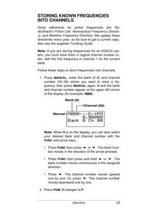 Page 2525Operation
STORING KNOWN FREQUENCIES 
INTO CHANNELS
Good references for active frequencies are Ra-
dioShacks Police Call, Aeronautical Frequency Directo-
ry
, and Maritime Frequency Directory. We update these
directories every year, so be sure to get a current copy.
Also see the supplied 
Trunking Guide.
Note:
 If you are storing frequencies for an EDACS sys-
tem, you must store them in logical channel number or-
der, with the first frequency in channel 1 for the current
bank.
Follow these steps to...