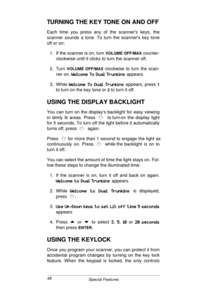 Page 4848
Special Features
TURNING THE KEY TONE ON AND OFF
Each time you press any of the scanners keys, the
scanner sounds a tone. To turn the scanners key tone
off or on:
1. If the scanner is on, turn 
VOLUME OFF/MAX counter-
clockwise until it clicks to turn the scanner off.
2. Turn 
VOLUME OFF/MAX clockwise to turn the scan-
ner on. 
3