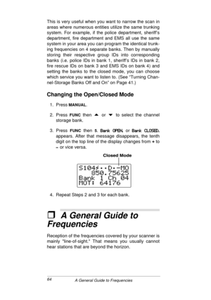 Page 6464
A General Guide to Frequencies
This is very useful when you want to narrow the scan in
areas where numerous entities utilize the same trunking
system. For example, if the police department, sheriff’s
department, fire department and EMS all use the same
system in your area you can program the identical trunk-
ing frequencies on 4 separate banks. Then by manually
storing their respective group IDs into corresponding
banks (i.e. police IDs in bank 1, sheriff’s IDs in bank 2,
fire rescue IDs on bank 3 and...