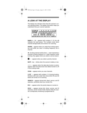 Page 2222
A LOOK AT THE DISPLAY
The display has indicators that show the scanner’s cur-
rent operating status. The display information helps you
understand how your scanner operates.
BANK A or
 B — appears with numbers (1–10). A or B
indicates the bank group. The numbers show which
channel-storage banks are turned on for scanning.
TRUNK — appears when you select the trunking opera-
tion and while you store a trunking frequency into a
channel.
 (trunking channel activity bars) — each represents a
received...