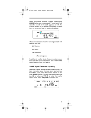 Page 3939
When the scanner receives a SAME coded signal,
ALERT flashes and an associated “L” code (which indi-
cates the severity of the alert) appears, as well. The
scanner remains on the weather channel and the audio
turns on so you can hear the  weather broadcast.
The scanner displays one of the following codes to indi-
cate the alert level.
L1: Warning
L2: Watch
L3: Statement
-----: Non-emergency
In addition to weather alerts, the scanner also receives
test and other event information. See “NWR-SAME
Code...