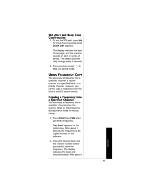 Page 41Operation
41
WX Alert and Beep Tone 
Confirmation
1. To test the WX alert, pressWX
for more than 2 seconds while
DIG WX STBYappears.
The display indicates the type
of message, and the scanner
sounds an alert or series of
beeps. The beeps automati-
cally change every 3 seconds.
2. Press any key except to
stop test sound mode.
USING FREQUENCY COPY
You can copy a frequency into a
specified channel, a vacant
channel in a specified bank, or a
priority channel. However, you
cannot copy a frequency from the...