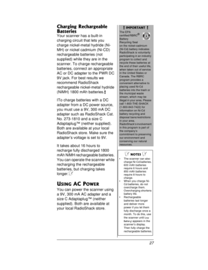 Page 2727
Charging Rechargeable 
Batteries
Your scanner has a built-in
charging circuit that lets you
charge nickel-metal hydride (Ni-
MH)ornickelcadmium(Ni-CD)
rechargeable batteries (not
supplied) while they are in the
scanner. To charge rechargeable
batteries, connect an appropriate
AC or DC adapter to the PWR DC
9V jack. For best results we
recommend RadioShack
rechargeable nickel-metal hydride
(NiMH) 1800 mAh batteries.
!
ITo charge batteries with a DC
adapter from a DC power source,
youmustusea9V,300mADC...