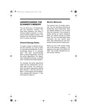 Page 1717
UNDERSTANDING THE 
SCANNER’S MEMORY
You can store up to 110 frequencies
into your scanner’s memory. You
store each frequency into either a
memory called a channel, or a tem-
porary memory called a monitor. This
scanner has 100 channel memories
and 10 monitor memories.
Channel-Storage Banks
To make it easier to identify and se-
lect the channels you want to listen
to, channels are divided into 10 chan-
nel-storage banks of 10 channels
each. Use each channel-storage
bank to group frequencies, such as...