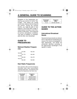 Page 3131
A GENERAL GUIDE TO SCANNING
Reception of the frequencies cov-
ered by your scanner is mainly “line-
of-sight.” That means you usually
cannot hear stations that are beyond
the horizon. During the summer
months, you might be able to hear
stations in the 30-50 MHz range lo-
cated several hundred or even thou-
sands of miles away. This is because
of summer atmospheric conditions.
This type of reception is unpredict-
able but often very interesting!
GUIDE TO 
FREQUENCIES
National Weather Frequen-
cies...