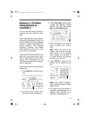 Page 1919
MANUALLY STORING 
FREQUENCIES IN 
CHANNELS
You can manually store up to 200 fre-
quencies into your scanner’s chan-
nels. 
Great references for active frequen-
cies are the RadioShack “Police Call
Guide including Fire and Emergency
Services,” “Official Aeronautical Fre-
quency Directory,” and “Maritime
Frequency Directory.” We update
these directories every year, so be
sure to get a current copy.
If you do not have a reference to fre-
quencies in your area, you can use a
limit or direct search to find...