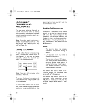 Page 2222
LOCKING OUT 
CHANNELS AND 
FREQUENCIES
You can scan existing channels or
search frequencies faster by locking
out channels or frequencies that have
a continuous transmission, such as a
weather channel.
Note:
 If you just want to skip over a
lengthy transmission (such as a mo-
dem signal), see “Skipping Data Sig-
nals” on Page 23.
Locking Out Channels
To lock out a channel while scanning,
press 
L/O when the scanner stops on
the channel. To lock out a channel
manually, select the channel and
press 
L/O...