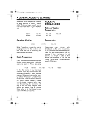 Page 3838
Reception of the frequencies covered
by your scanner is mainly “line-of-
sight.” That means you usually cannot
hear stations that are beyond the hori-
zon.GUIDE TO 
FREQUENCIES
National Weather 
Frequencies
Canadian Weather  Frequencies
Note: 
These three frequencies are not
pre-programmed in the weather ser-
vice bank but can be manually pro-
grammed into a channel.
Birdie Frequencies
Every scanner has birdie frequencies.
Birdies are signals created inside the
scanner’s receiver. These...