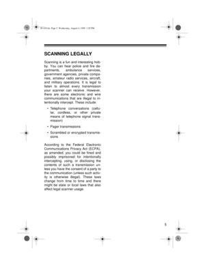 Page 55
SCANNING LEGALLY
Scanning is a fun and interesting hob-
by. You can hear police and fire de-
partments, ambulance services,
government agencies, private compa-
nies, amateur radio services, aircraft,
and military operations. It is legal to
listen to almost every transmission
your scanner can receive. However,
there are some electronic and wire
communications that are illegal to in-
tentionally intercept. These include:
• Telephone conversations (cellu-
lar, cordless, or other private
means of telephone...