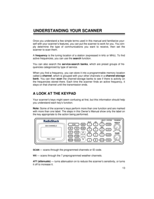 Page 1313 Once you understand a few simple terms used in this manual and familiarize your-
self with your scanner’s features, you can put the scanner to work for you. You sim-
ply determine the type of communications you want to receive, then set the
scanner to scan them.
A frequency
 is the tuning location of a station (expressed in kHz or MHz). To find
active frequencies, you can use the search
 function. 
You can also search the service-search banks
, which are preset groups of fre-
quencies categorized by...