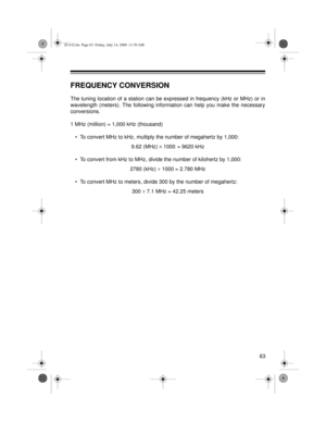 Page 6363
FREQUENCY CONVERSION
The tuning location of a station can be expressed in frequency (kHz or MHz) or in
wavelength (meters). The following information can help you make the necessary
conversions.
1 MHz (million) = 1,000 kHz (thousand)
• To convert MHz to kHz, multiply the number of megahertz by 1,000:
9.62 (MHz) ´
 1000  = 9620 kHz
• To convert from kHz to MHz, divide the number of kilohertz by 1,000:
2780 (kHz) ¸
 1000 
= 2.780 MHz
• To convert MHz to meters, divide 300 by the number of megahertz:
300...