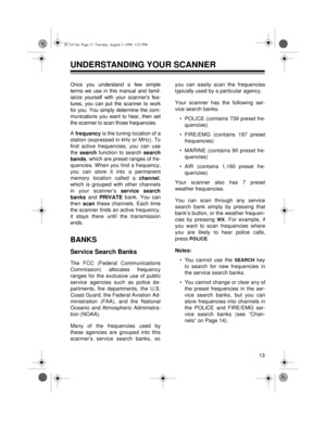 Page 1313
UNDERSTANDING YOUR SCANNER
Once you understand a few simple
terms we use in this manual and famil-
iarize yourself with your scanner’s fea-
tures, you can put the scanner to work
for you. You simply determine the com-
munications you want to hear, then set
the scanner to scan those frequencies.
A 
frequenc
y is the tuning location of a
station (expressed in kHz or MHz). To
find active frequencies, you can use
the 
search function to search 
search
bands, which are preset ranges of fre-
quencies. When...