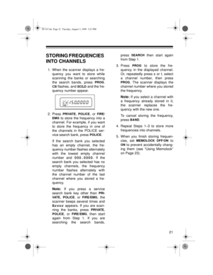 Page 2121
STORING FREQUENCIES 
INTO CHANNELS
1. When the scanner displays a fre-
quency you want to store while
scanning the banks or searching
the search bands, press 
PROG.
CH flashes, and HOLD and the fre-
quency number appear.
2. Press 
PRIVATE, POLICE, or FIRE/
EMG
 to store the frequency into a
channel. For example, if you want
to store the frequency in one of
the channels in the POLICE ser-
vice search bank, press 
POLICE.
If the search bank you selected
has an empty channel, the fre-
quency number...
