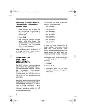 Page 2424
Removing a Lockout from All 
Channels and Frequencies 
within a Bank
1. Press the bank key to select the
bank containing the channels or
frequencies you want to remove a
lockout from.
2. Press 
HOLD.
3. Hold down 
L/O until the scanner
beeps softly three times. The
scanner removes the lockout from
all channels and frequencies
within the selected bank.
Note: When you store a frequency in
an empty channel, the scanner auto-
matically removes the lockout.
LISTENING TO 
WEATHER 
BROADCASTS
The FCC...