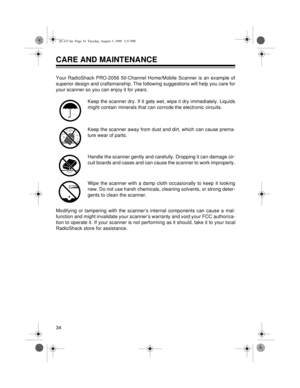 Page 3434
CARE AND MAINTENANCE
Your RadioShack PRO-2056 50-Channel Home/Mobile Scanner is an example of
superior design and craftsmanship. The following suggestions will help you care for
your scanner so you can enjoy it for years.
Keep the scanner dry. If it gets wet, wipe it dry immediately. Liquids
might contain minerals that can corrode the electronic circuits.
Keep the scanner away from dust and dirt, which can cause prema-
ture wear of parts.
Handle the scanner gently and carefully. Dropping it can damage...