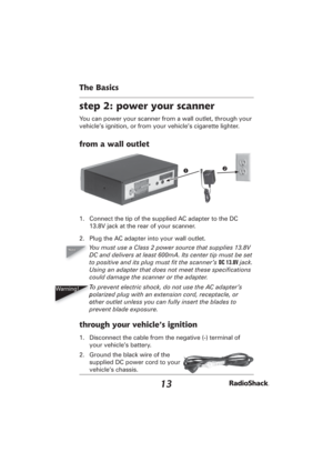 Page 1313
The Basics
step 2: power your scanner
You can power your scanner from a wall outlet, through your 
vehicle’s ignition, or from your vehicle’s cigarette lighter.
from a wall outlet
1.  Connect the tip of the supplied AC adapter to the DC 
13.8V jack at the rear of your scanner.
2.  Plug the AC adapter into your wall outlet.
You must use a Class 2 power source that supplies 13.8V 
DC and delivers at least 600mA. Its center tip must be set 
to positive and its plug must ﬁ t the scanner’s DC 13.8V jack....