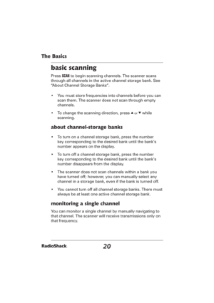 Page 2020
The Basics
basic scanning
Press SCAN to begin scanning channels. The scanner scans 
through all channels in the active channel storage bank. See 
“About Channel Storage Banks”.
•  You must store frequencies into channels before you can 
scan them. The scanner does not scan through empty 
channels.
•  To change the scanning direction, press 
e or d while 
scanning.
about channel-storage banks
•  To turn on a channel storage bank, press the number 
key corresponding to the desired bank until the bank’s...