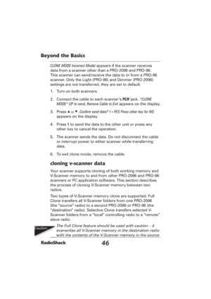 Page 4646
Beyond the Basics
CLONE MODE Incorrect Model appears if the scanner receives 
data from a scanner other than a PRO-2096 and PRO-96. 
This scanner can send/receive the data to or from a PRO-96 
scanner. Only the Light (PRO-96) and Dimmer (PRO-2096) 
settings are not transferred, they are set to default.
1.  Turn on both scanners.
2.  Connect the cable to each scanner’s PC/IF jack. *CLONE 
MODE* UP to send, Remove Cable to Exit appears on the display.
3. Press 
e or d. Conﬁ rm send data? 1=YES Press...