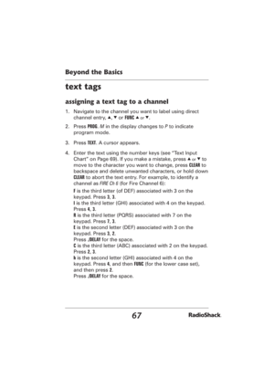 Page 6767
Beyond the Basics
text tags
assigning a text tag to a channel
1.  Navigate to the channel you want to label using direct 
channel entry, 
e, 
d or FUNC e or d.
2. Press PROG. M in the display changes to P to indicate 
program mode.
3. Press TEXT. A cursor appears.
4.  Enter the text using the number keys (see “Text Input 
Chart” on Page 69). If you make a mistake, press 
e or d to 
move to the character you want to change, press CLEAR to 
backspace and delete unwanted characters, or hold down 
CLEAR...