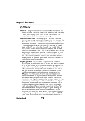 Page 7878
Beyond the Basics
glossary
Channels – programmable memory locations for frequencies you 
want to monitor. Each time the scanner ﬁ nds an active frequency, 
it stops and monitors radio trafﬁ c on that channel until the 
transmission ends. It then resumes scanning. 
Channel-Storage Bank – storage area for a group of channels. 
Channels are storage locations for frequencies. You can scan the 
channel-storage banks to see if there is activity on frequencies 
stored there. Whereas a channel can only...