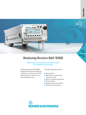 Page 1Monitoring Receiver R&S®ESMB
Military and civil monitoring from 9 kHz to 3 GHz
ITU-compliant measurements
The Monitoring Receiver R&S ESMB is 
ideally suited for military monitoring tasks 
and spectrum monitoring in line with ITU 
recommendations as well as for use in 
radio investigation services.  The range of applications includes:
◆
Signal detection
◆ Signal search in frequency and 
memory scan mode
◆ Spectrum occupancy measurement
◆ RF and IF analysis
◆ Coverage measurements (option)
◆...