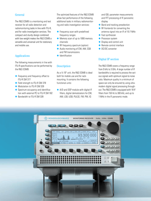 Page 22 Monitoring Receiver R&S® ESMB
General
The R&S ESMB is a monitoring and test 
receiver for all radio detection and 
radiomonitoring 
tasks in line with ITU-R, 
and for radio investigation services. The 
compact and sturdy design combined 
with low weight makes the R&S ESMB a 
versatile and universal unit for stationary 
and mobile use. 
Applications
The following measurements in line with 
ITU-R specifications can be performed by 
the R&S ESMB:
◆Frequency and frequency offset to 
ITU-R SM 377
◆Field...