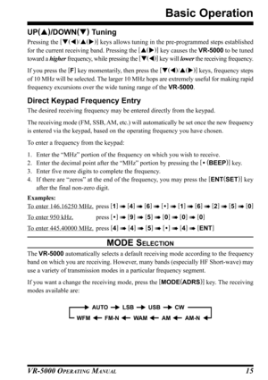 Page 17VR-5000 OPERATING MANUAL15
Basic Operation
UP(
)
/DOWN(
)
 Tuning
Pressing the [
(
)
/(
)]
 keys allows tuning in the pre-programmed steps established
for the current receiving band. Pressing the [
(
)]
 key causes the VR-5000 to be tuned
toward a higher frequency, while pressing the [
(
)]
 key will lower the receiving frequency.
If you press the [
F]
 key momentarily, then press the [
(
)
/(
)]
 keys, frequency steps
of 10 MHz will be selected. The larger 10 MHz hops are extremely useful...