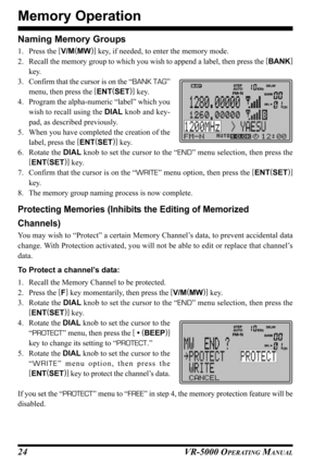Page 26VR-5000 OPERATING MANUAL24 Naming Memory Groups
1. Press the [
V/M(
MW)]
 key, if needed, to enter the memory mode.
2. Recall the memory group to which you wish to append a label, then press the [
BANK]
key.
3. Confirm that the cursor is on the “BANK TAG”
menu, then press the [
ENT(
SET)]
 key.
4. Program the alpha-numeric “label” which you
wish to recall using the DIAL knob and key-
pad, as described previously.
5. When you have completed the creation of the
label, press the [
ENT(
SET)]
 key.
6. Rotate...