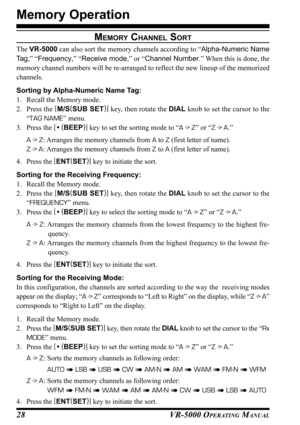 Page 30VR-5000 OPERATING MANUAL28
MEMORY CHANNEL SORT
The VR-5000 can also sort the memory channels according to “Alpha-Numeric Name
Ta g,” “Frequency,” “Receive mode,” or “Channel Number.” When this is done, the
memory channel numbers will be re-arranged to reflect the new lineup of the memorized
channels.
Sorting by Alpha-Numeric Name Tag:
1. Recall the Memory mode.
2. Press the [
M/S(
SUB SET)]
 key, then rotate the DIAL knob to set the cursor to the
“TAG NAME” menu.
3. Press the [
• (
BEEP)]
 key to set the...