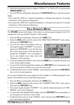 Page 53VR-5000 OPERATING MANUAL51
2. Select the monitoring memory channel (“DVR ch1” or “DVR ch2”) by pressing the
[
MODE(
ADRS)]
 key.
3. Press the [
F]
 key momentarily, then press the [
STEP(
PLAY)]
 key to start the monitor.
Notes:
• If you select the “DVR ch1” channel for playback, it will play back audio for 16 seconds
(irrespective of the actual recording time).
• If you select the “DVR ch2” channel for playback, it will play back audio for 8 seconds
(irrespective of the actual recording time).
FIELD...