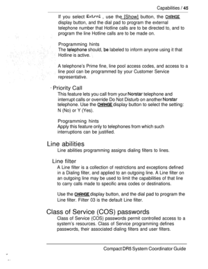 Page 103Capabilities  
 you select  , use the [Show] button, the 
display button, and the dial pad to program the external
telephone number that Hotline calls are to be directed to, and to
program the line Hotline calls are to be made on.
 
Programming hints
The  should,  labeled to inform anyone using it that
Hotline is active. 
A telephone’s Prime fine, line pool access codes, and access to a
line pool can be programmed by your Customer Service
representative.
 Priority Call
This feature lets you call from...