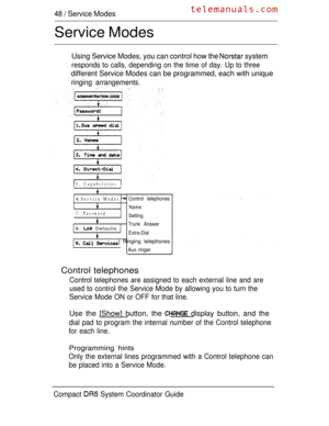 Page 10648  Service Modes
Service Modes
Using Service Modes, you can control how the  system
responds to calls, depending on the time of day. Up to three
different Service Modes can be programmed, each with unique
ringing arrangements.
5. CapabilitiesII
6. Service ModesControl telephones
Name
7. PasswordSetting
Trunk Answer
8.  DefaultsExtra-Dial
   Ringing telephones
Aux ringerJ
Control telephones
Control telephones are assigned to each external line and are
used to control the Service Mode by allowing you to...