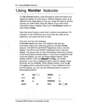 Page 12264  Using  features
OK 
‘Using  features
  feature, enter the feature code and watch your
telephone display for instructions. Different displays come up at
different times,.depending on how you invoke the feature and the
choices you make while using the feature. 
 you want more
  information about a display, look  up in  section of
each feature 
Note that some features work only in certain circumstances. For
example, to use Conference you must have two calls at your
telephone, one active and one on...