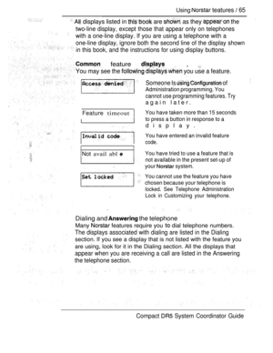 Page 123Using  teatures  65
 
  displays listed in  are  as they  the
two-line display, except those that appear only on telephones
with a one-line display. If you are using a telephone with a
one-line display, ignore both the second line of the display shown
in this book, and the instructions for using display buttons.
 feature   , 
You may see the    you use a feature.
 Someone Is   of
Administration programming. You
Feature timeout
Not avail abl 
cannot use programming features. Try
again later.
You have...