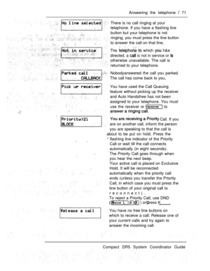 Page 129Answering the telephone  71
There is no call ringing at your
telephone. If you have a flashing line
button but your telephone is not
ringing, you must press the line button
to answer the call on that line,
The 
  which  h&e
directed. a  is not in service or 
otherwise unavailable. The call is
returned to your telephone.
Nobodyanswered the call you parked.
The call has come back to you,
You have used the Call Queuing
feature without picking up the receiver
and Auto Handsfree has not been
assigned to your...