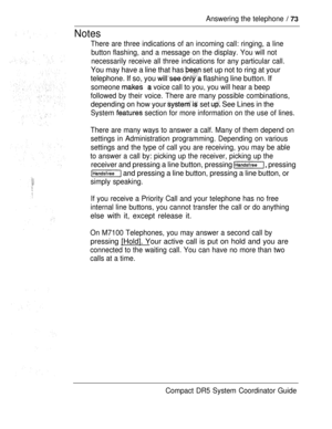 Page 131Answering the telephone  
Notes
There are three indications of an incoming call: ringing, a line
button flashing, and a message on the display. You will not
necessarily receive all three indications for any particular call.
You may have a line that has  set up not to ring at your
telephone. If so, you 
  flashing line button. If
someone   voice call to you, you will hear a beep
followed by their voice. There are many possible combinations,
depending on how your  set  See Lines in the
System  section for...