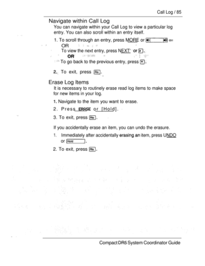 Page 143Call Log  85
Navigate within Call Log
You can navigate within your Call Log to view a particular log
entry. You can also scroll within an entry itself.
1. To scroll through an entry, press MORE or  
OR  
To view the next entry, press NEXT‘        : 
  To go back to the previous entry, press 
 To exit, press  
Erase Log Items
It is necessary to routinely erase read log items to make space
for new items in your log.
 Navigate to the item you want to erase.
2. Press  or [Hold]. 
3. To exit, press 
If you...