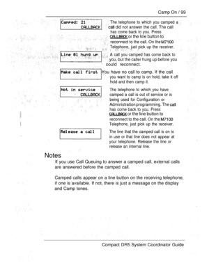 Page 157Camp On  99
The telephone to which you camped a
 did not answer the call. The call
has come back to you. Press
 or the line button to
reconnect to the call. On the 
Telephone, just pick up the receiver.
A call you camped has come back to
 you, but the caller hung up before you
 could reconnect.
You have no call to camp. If the call
you want to camp is on hold, take it off
hold and then camp it.
The telephone to which you have
camped a call is out of service or is
being used for Configuration or...